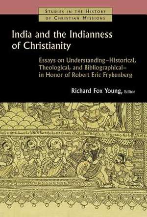 India and the Indianness of Christianity: Essays on Understanding--Historical, Theological, and Bibliographical--In Honor of Robert Eric Frykenberg de Richard Fox Young