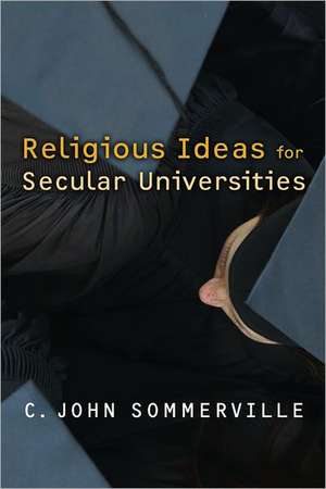 Religious Ideas for Secular Universities de C. John Sommerville