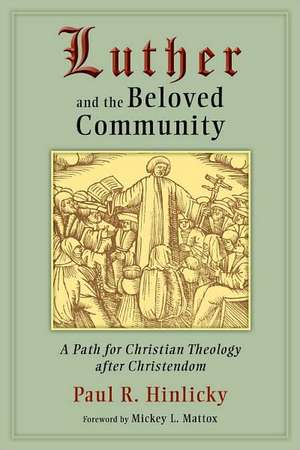 Luther and the Beloved Community: A Path for Christian Theology After Christendom de Paul R. Hinlicky