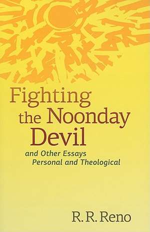 Fighting the Noonday Devil: And Other Essays Personal and Theological de R. R. Reno