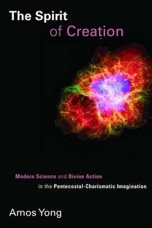 The Spirit of Creation: Modern Science and Divine Action in the Pentecostal-Charismatic Imagination de Amos Yong