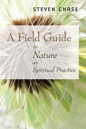 A Field Guide to Nature as Spiritual Practice de Steven Chase