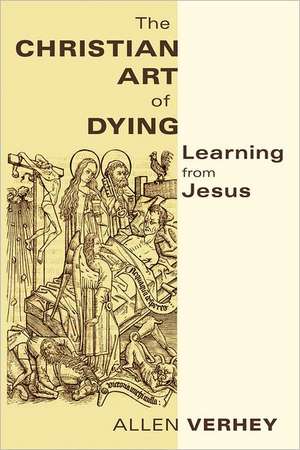 The Christian Art of Dying: Learning from Jesus de Allen Verhey