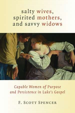 Salty Wives, Spirited Mothers, and Savvy Widows: Capable Women of Purpose and Persistence in Luke's Gospel de F. Scott Spencer