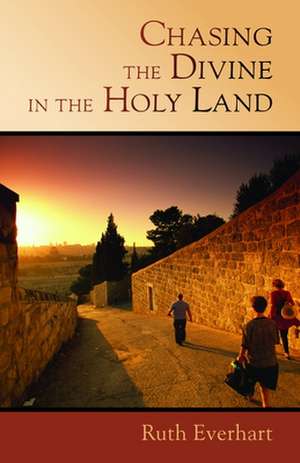 Chasing the Divine in the Holy Land de Ruth Everhart