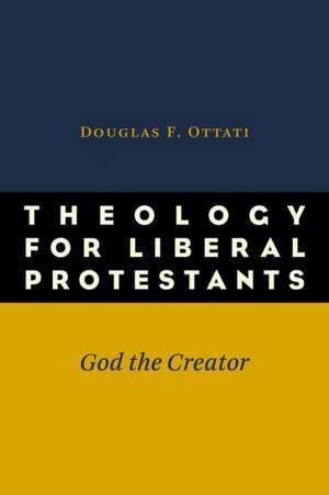 Theology for Liberal Protestants: God the Creator de Douglas F. Ottati