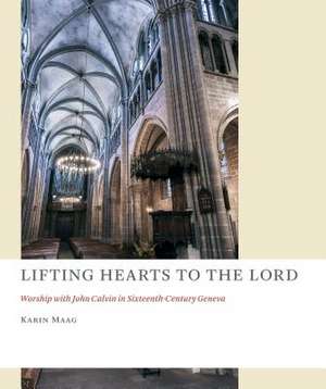 Lifting Hearts to the Lord: Worship with John Calvin in Sixteenth-Century Geneva de Karin Maag