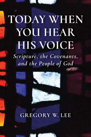 Today When You Hear His Voice: Scripture, the Covenants, and the People of God de Gregory Lee