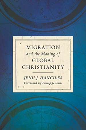 Migration and the Making of Global Christianity de Jehu J Hanciles