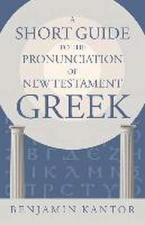 A Short Guide to the Pronunciation of New Testament Greek de Benjamin Kantor