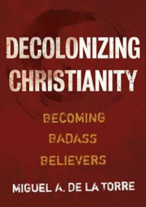 Decolonizing Christianity de Miguel A de la Torre