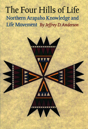 The Four Hills of Life: Northern Arapaho Knowledge and Life Movement de Jeffrey D. Anderson