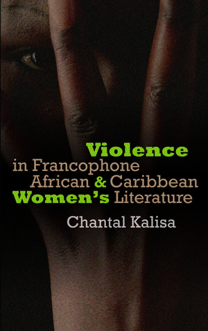 Violence in Francophone African and Caribbean Women's Literature de Marie-Chantal Kalisa