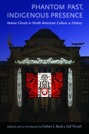 Phantom Past, Indigenous Presence: Native Ghosts in North American Culture and History de Colleen E. Boyd