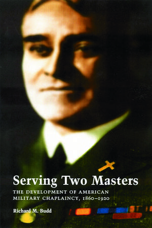 Serving Two Masters: The Development of American Military Chaplaincy, 1860-1920 de Richard M. Budd