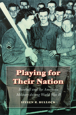 Playing for Their Nation: Baseball and the American Military during World War II de Steven R. Bullock