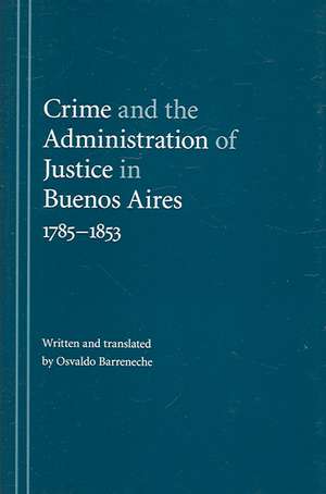 Crime and the Administration of Justice in Buenos Aires, 1785-1853 de Osvaldo Barreneche