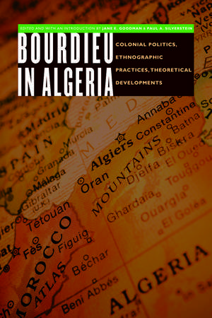 Bourdieu in Algeria: Colonial Politics, Ethnographic Practices, Theoretical Developments de Jane E. Goodman