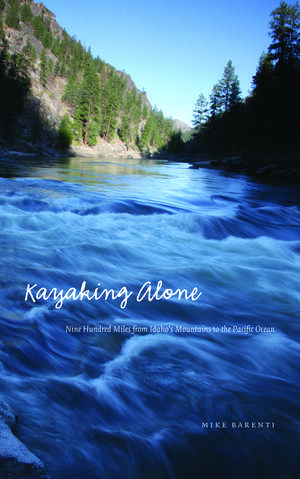 Kayaking Alone: Nine Hundred Miles from Idaho's Mountains to the Pacific Ocean de Mike Barenti