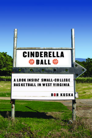 Cinderella Ball: A Look Inside Small-College Basketball in West Virginia de Bob Kuska