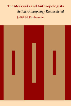 The Meskwaki and Anthropologists: Action Anthropology Reconsidered de Judith M. Daubenmier