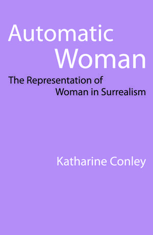 Automatic Woman: The Representation of Woman in Surrealism de Katharine Conley