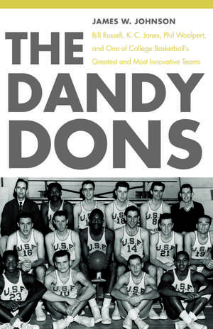 The Dandy Dons: Bill Russell, K. C. Jones, Phil Woolpert, and One of College Basketball's Greatest and Most Innovative Teams de James W. Johnson