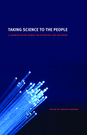 Taking Science to the People: A Communication Primer for Scientists and Engineers de Carolyn Johnsen