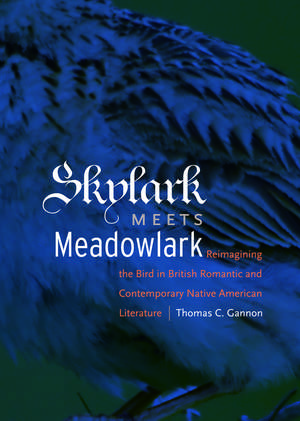 Skylark Meets Meadowlark: Reimagining the Bird in British Romantic and Contemporary Native American Literature de Thomas C. Gannon