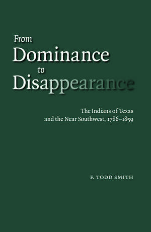 From Dominance to Disappearance: The Indians of Texas and the Near Southwest, 1786-1859 de F. Todd Smith