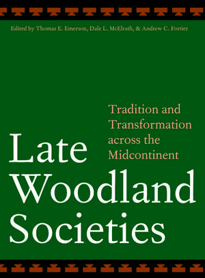 Late Woodland Societies: Tradition and Transformation across the Midcontinent de Thomas E. Emerson