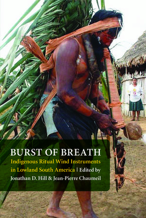 Burst of Breath: Indigenous Ritual Wind Instruments in Lowland South America de Jonathan David Hill