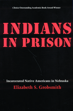 Indians in Prison: Incarcerated Native Americans in Nebraska de Elizabeth S. Grobsmith