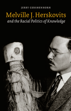 Melville J. Herskovits and the Racial Politics of Knowledge de Jerry Gershenhorn