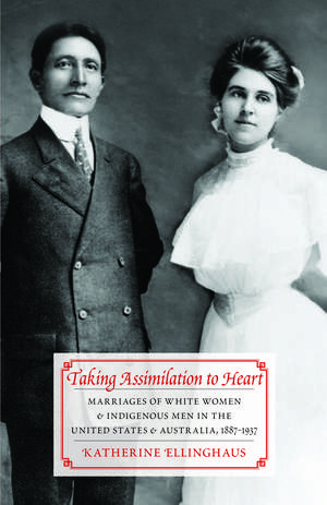 Taking Assimilation to Heart – Marriages of White Women and Indigenous Men in the United States and Australia, 1887–1937 de Katherine Ellinghaus