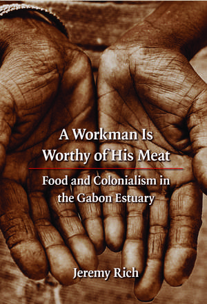 A Workman Is Worthy of His Meat: Food and Colonialism in the Gabon Estuary de Jeremy Rich