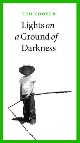 Lights on a Ground of Darkness: An Evocation of a Place and Time de Ted Kooser