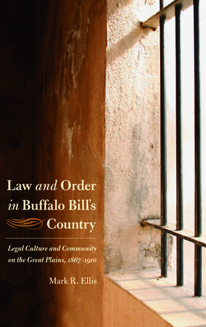 Law and Order in Buffalo Bill's Country: Legal Culture and Community on the Great Plains, 1867-1910 de Mark R. Ellis