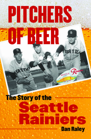 Pitchers of Beer: The Story of the Seattle Rainiers de Dan Raley