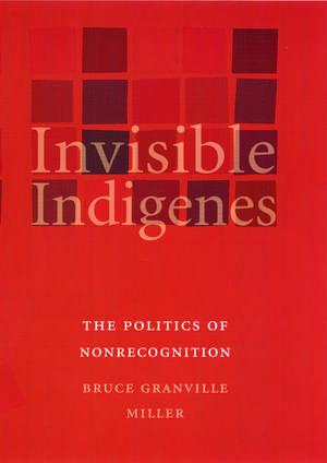 Invisible Indigenes: The Politics of Nonrecognition de Bruce Granville Miller