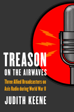 Treason on the Airwaves: Three Allied Broadcasters on Axis Radio during World War II de Judith Keene