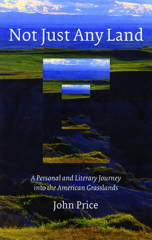 Not Just Any Land: A Personal and Literary Journey into the American Grasslands de John Price