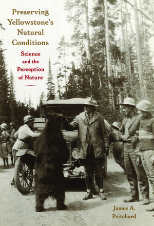 Preserving Yellowstone's Natural Conditions: Science and the Perception of Nature de James A. Pritchard