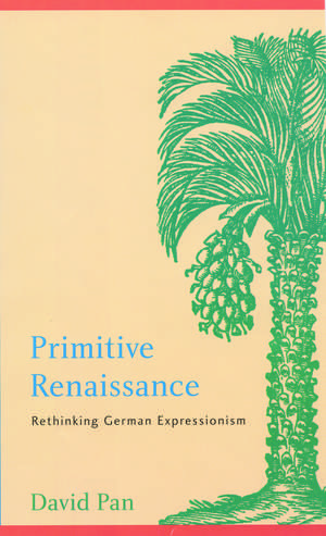 Primitive Renaissance: Rethinking German Expressionism de David Pan