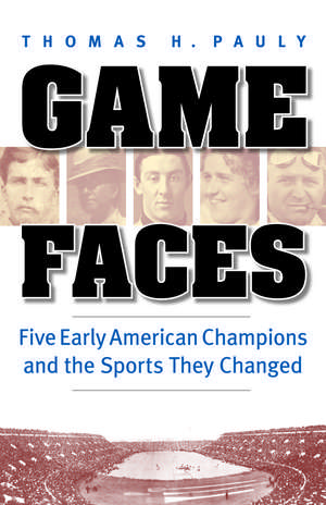 Game Faces: Five Early American Champions and the Sports They Changed de Thomas H. Pauly