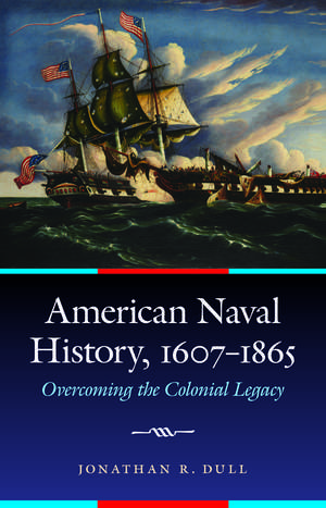 American Naval History, 1607-1865: Overcoming the Colonial Legacy de Jonathan R. Dull