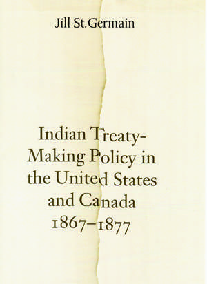 Indian Treaty-Making Policy in the United States and Canada, 1867-1877 de Jill St Germain