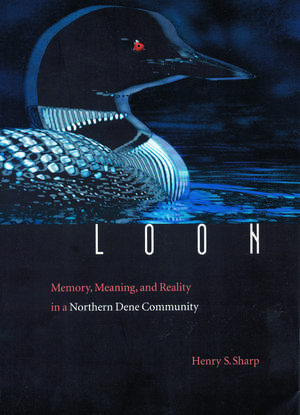 Loon: Memory, Meaning, and Reality in a Northern Dene Community de Henry S. Sharp