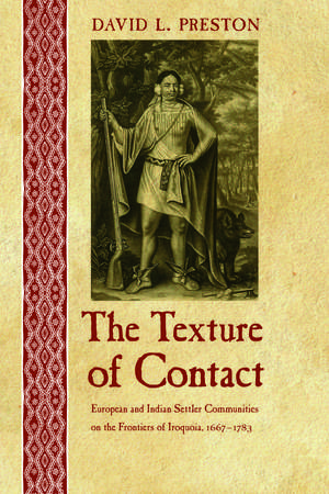 The Texture of Contact: European and Indian Settler Communities on the Frontiers of Iroquoia, 1667-1783 de David L. Preston