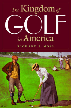 The Kingdom of Golf in America de Richard J. Moss